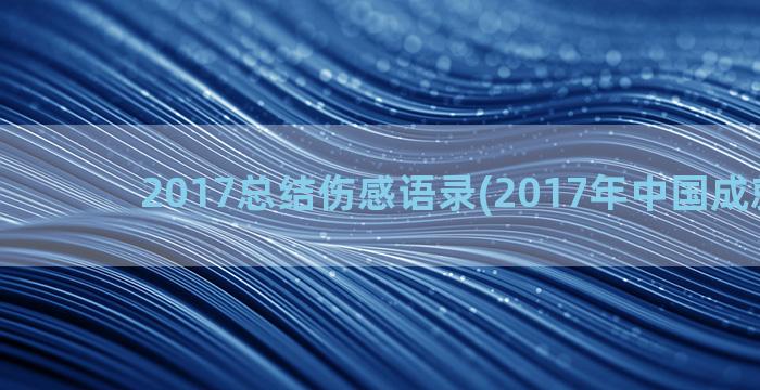 2017总结伤感语录(2017年中国成就总结)
