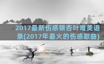 2017最新伤感银杏叶唯美语录(2017年最火的伤感歌曲)