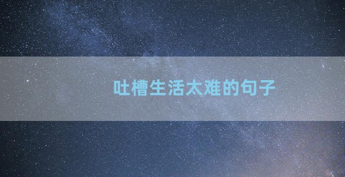 吐槽生活太难的句子